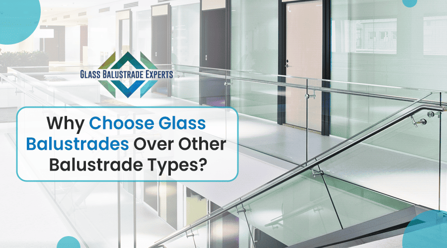 Why Choose Glass Balustrades Over Other Balustrade Types