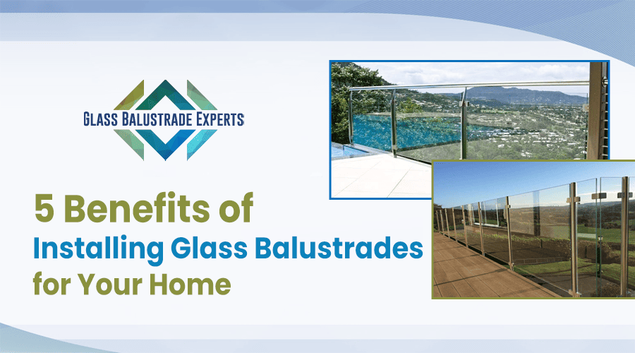 5 Benefits of Installing Glass Balustrades for Your Home